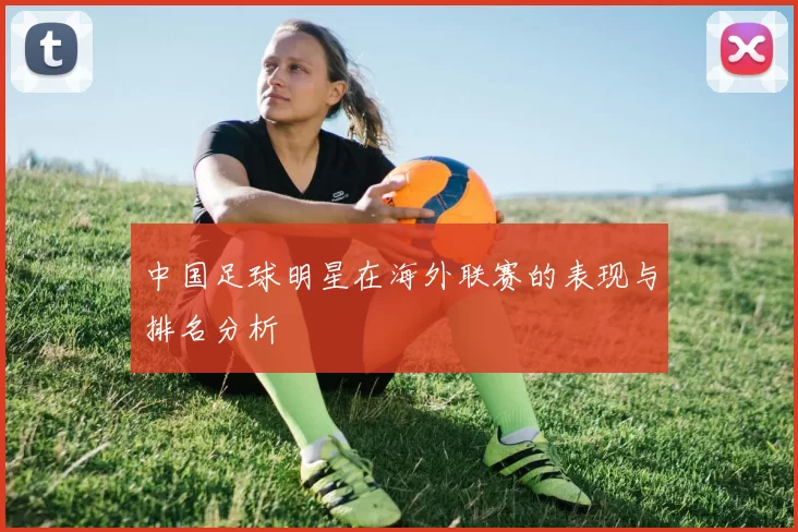 中国足球明星在海外联赛的表现与排名分析