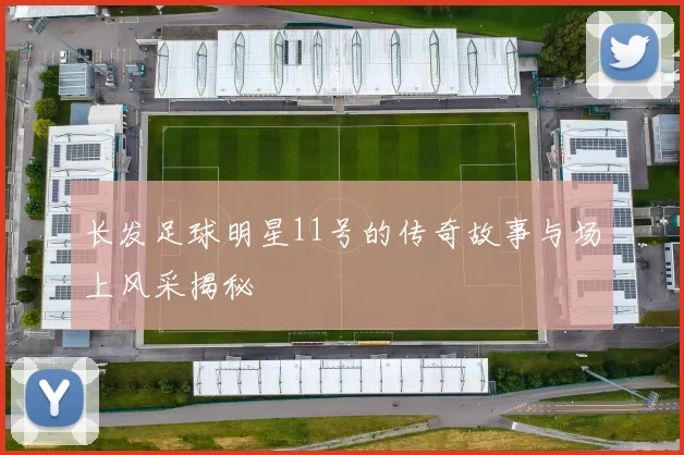 长发足球明星11号的传奇故事与场上风采揭秘