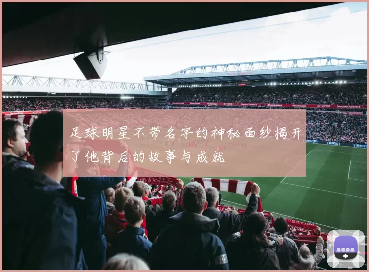 足球明星不带名字的神秘面纱揭开了他背后的故事与成就