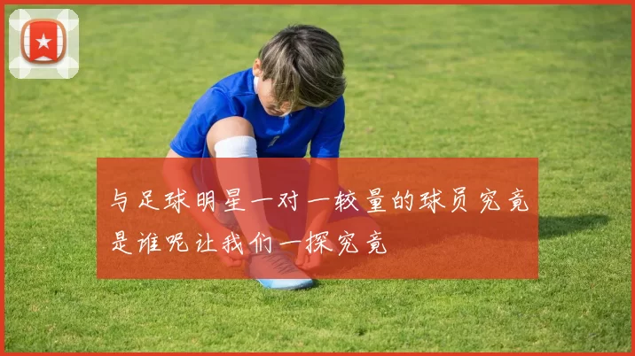 与足球明星一对一较量的球员究竟是谁呢让我们一探究竟