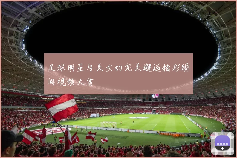 足球明星与美女的完美邂逅精彩瞬间视频大赏