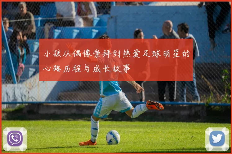小孩从偶像崇拜到热爱足球明星的心路历程与成长故事