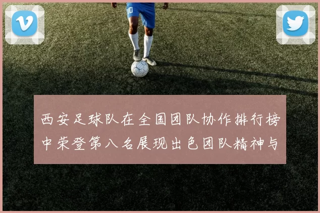 西安足球队在全国团队协作排行榜中荣登第八名展现出色团队精神与实力
