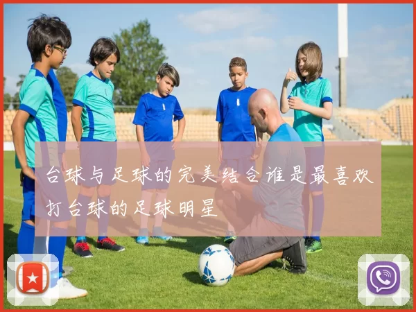 台球与足球的完美结合谁是最喜欢打台球的足球明星