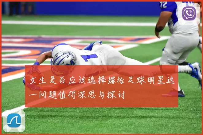 女生是否应该选择嫁给足球明星这一问题值得深思与探讨
