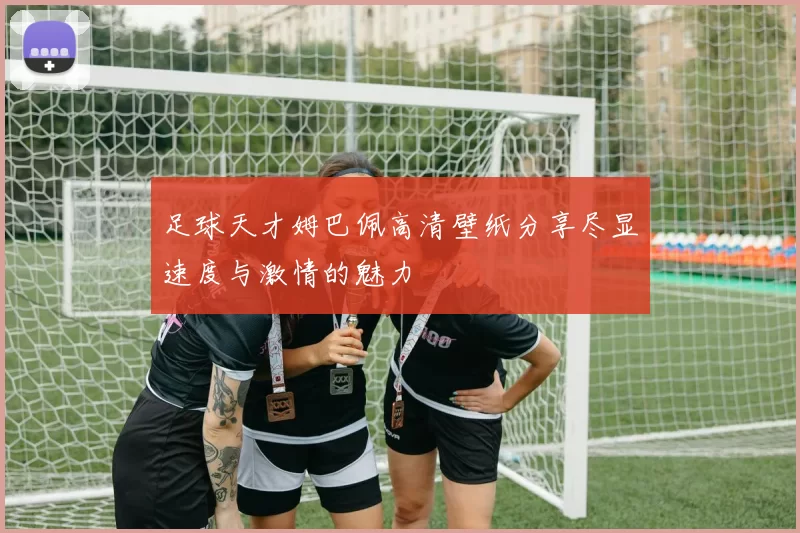 足球天才姆巴佩高清壁纸分享尽显速度与激情的魅力