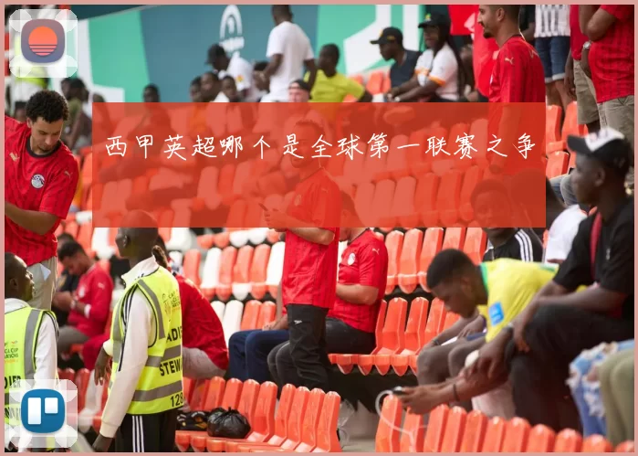 西甲英超哪个是全球第一联赛之争