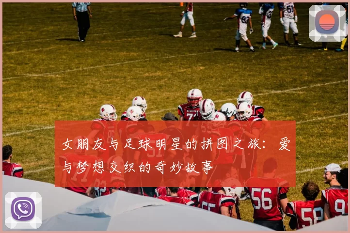 女朋友与足球明星的拼图之旅：爱与梦想交织的奇妙故事