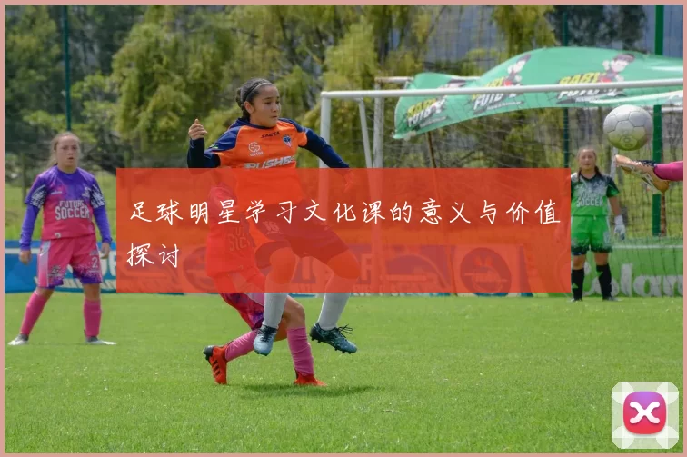 足球明星学习文化课的意义与价值探讨