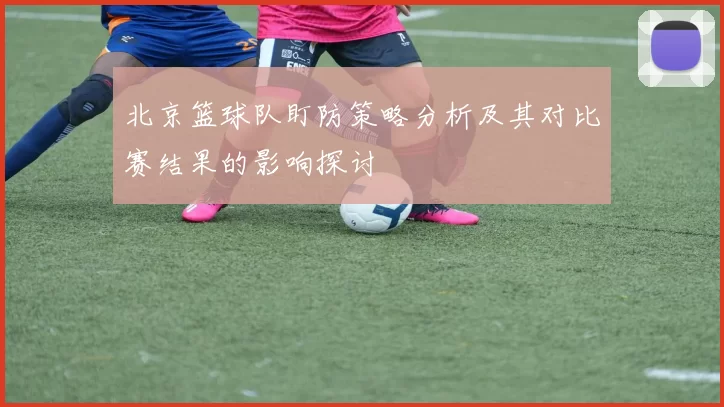 北京篮球队盯防策略分析及其对比赛结果的影响探讨