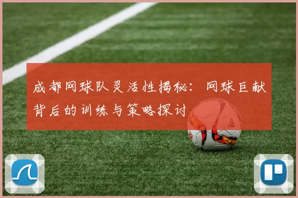 成都网球队灵活性揭秘：网球巨献背后的训练与策略探讨