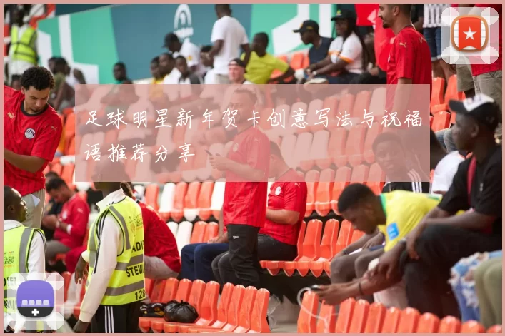 足球明星新年贺卡创意写法与祝福语推荐分享