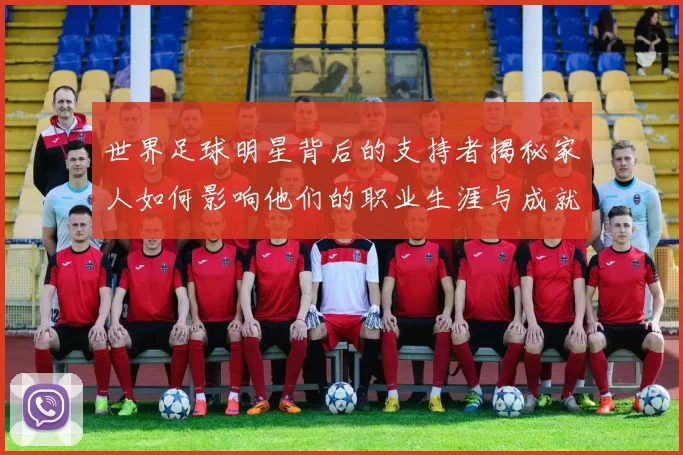 世界足球明星背后的支持者揭秘家人如何影响他们的职业生涯与成就
