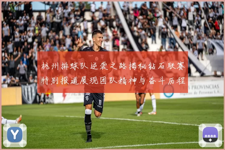 杭州排球队逆袭之路揭秘钻石联赛特别报道展现团队精神与奋斗历程