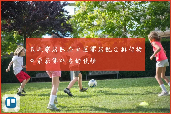 武汉攀岩队在全国攀岩配合排行榜中荣获第四名的佳绩