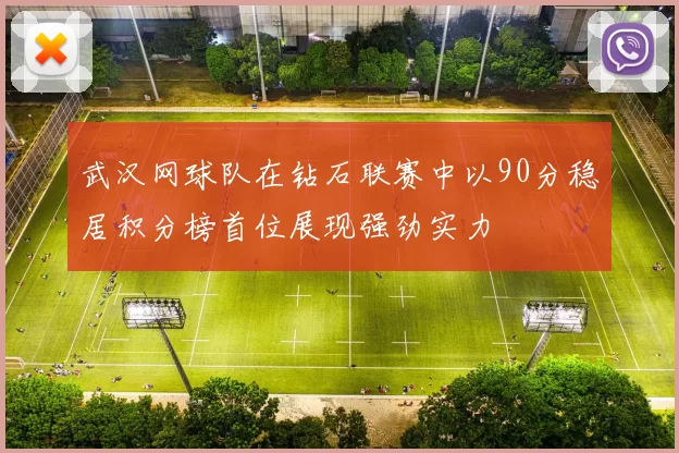 武汉网球队在钻石联赛中以90分稳居积分榜首位展现强劲实力