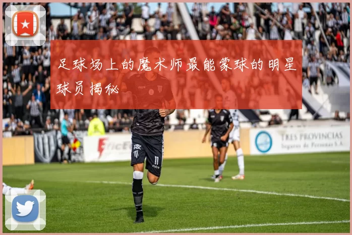 足球场上的魔术师最能蒙球的明星球员揭秘