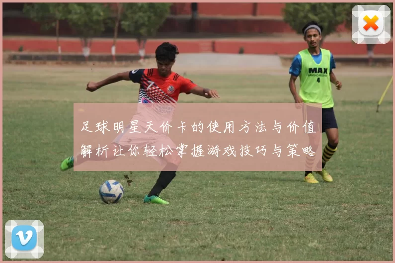 足球明星天价卡的使用方法与价值解析让你轻松掌握游戏技巧与策略