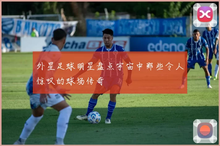 外星足球明星盘点宇宙中那些令人惊叹的球场传奇