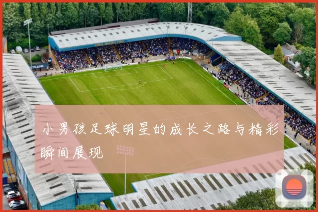 小男孩足球明星的成长之路与精彩瞬间展现