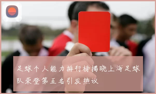 足球个人能力排行榜揭晓上海足球队荣登第五名引发热议