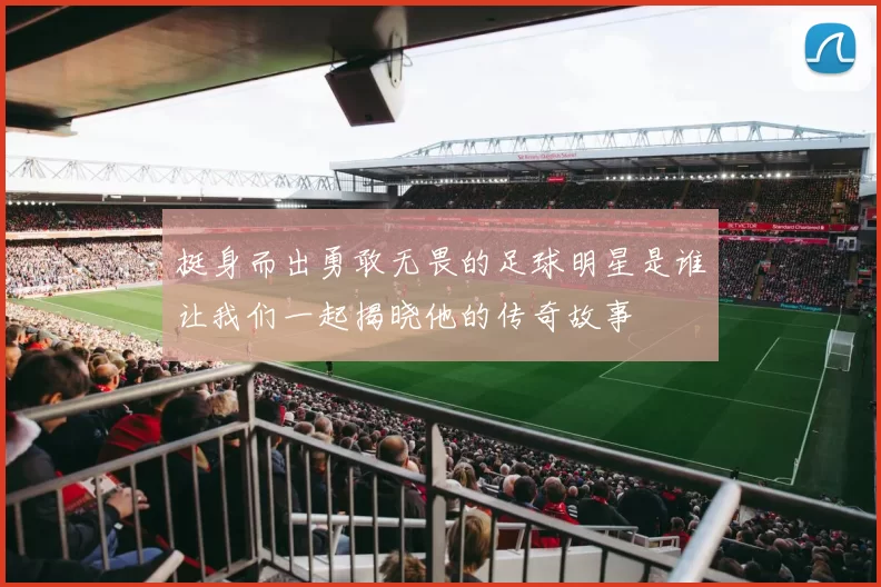 挺身而出勇敢无畏的足球明星是谁让我们一起揭晓他的传奇故事