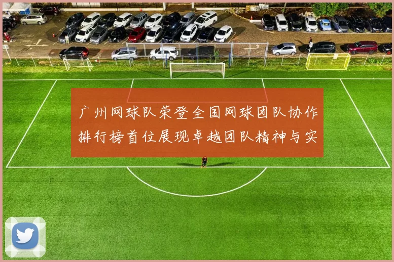广州网球队荣登全国网球团队协作排行榜首位展现卓越团队精神与实力