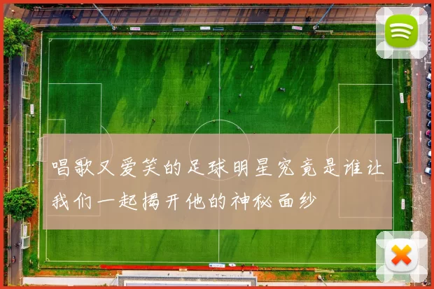 唱歌又爱笑的足球明星究竟是谁让我们一起揭开他的神秘面纱