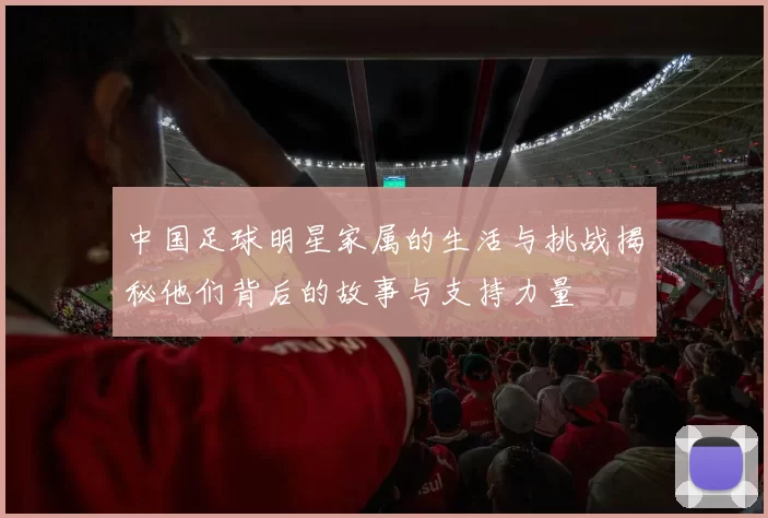 中国足球明星家属的生活与挑战揭秘他们背后的故事与支持力量