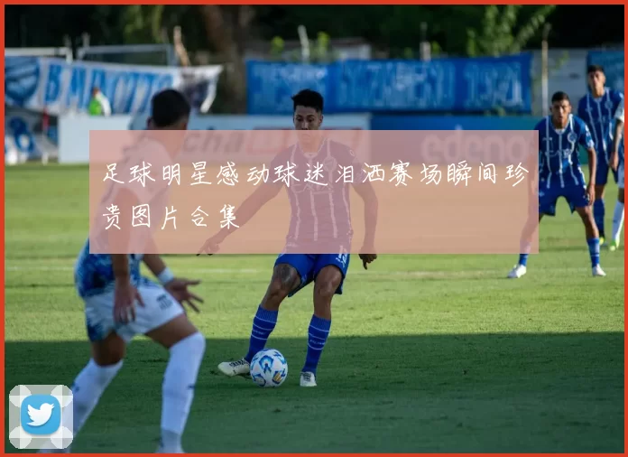 足球明星感动球迷泪洒赛场瞬间珍贵图片合集
