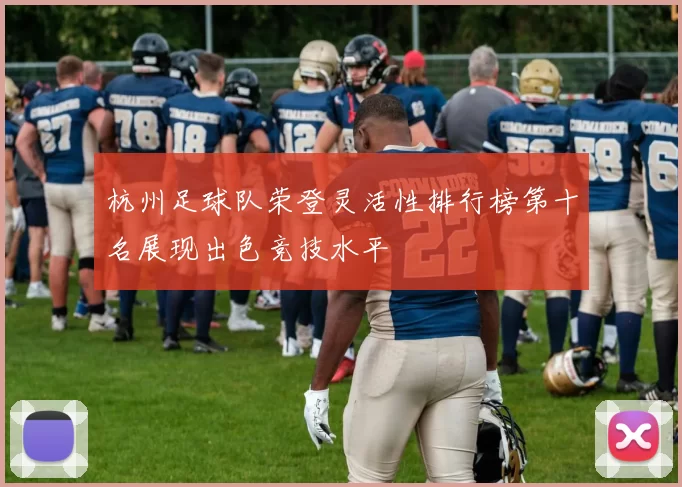 杭州足球队荣登灵活性排行榜第十名展现出色竞技水平