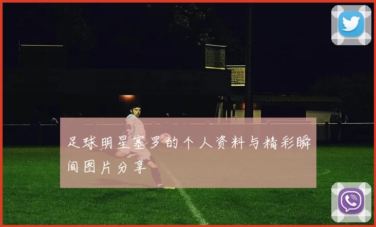 足球明星塞罗的个人资料与精彩瞬间图片分享
