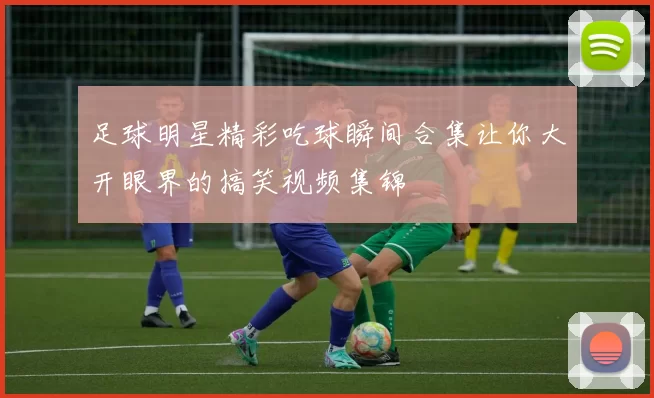 足球明星精彩吃球瞬间合集让你大开眼界的搞笑视频集锦