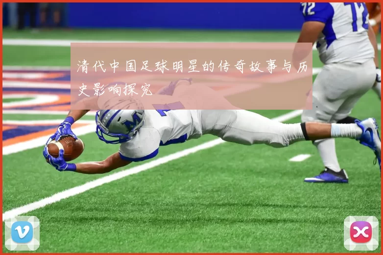 清代中国足球明星的传奇故事与历史影响探究