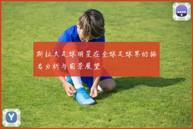 斯拉夫足球明星在全球足球界的排名分析与前景展望