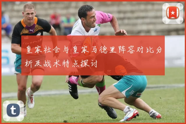 皇家社会与皇家马德里阵容对比分析及战术特点探讨