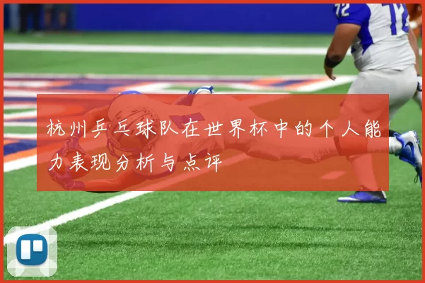 杭州乒乓球队在世界杯中的个人能力表现分析与点评