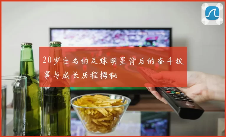 20岁出名的足球明星背后的奋斗故事与成长历程揭秘