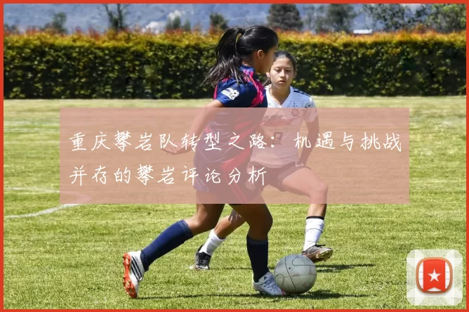 重庆攀岩队转型之路：机遇与挑战并存的攀岩评论分析