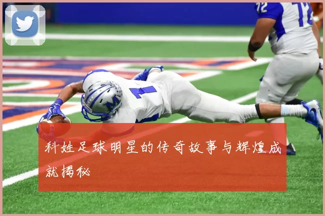 科姓足球明星的传奇故事与辉煌成就揭秘