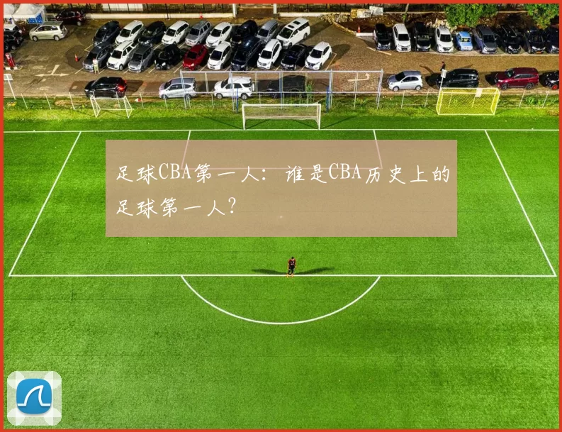足球CBA第一人：谁是CBA历史上的足球第一人？