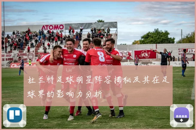 杜兰特足球明星阵容揭秘及其在足球界的影响力分析