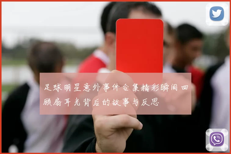 足球明星意外事件合集精彩瞬间回顾扇耳光背后的故事与反思