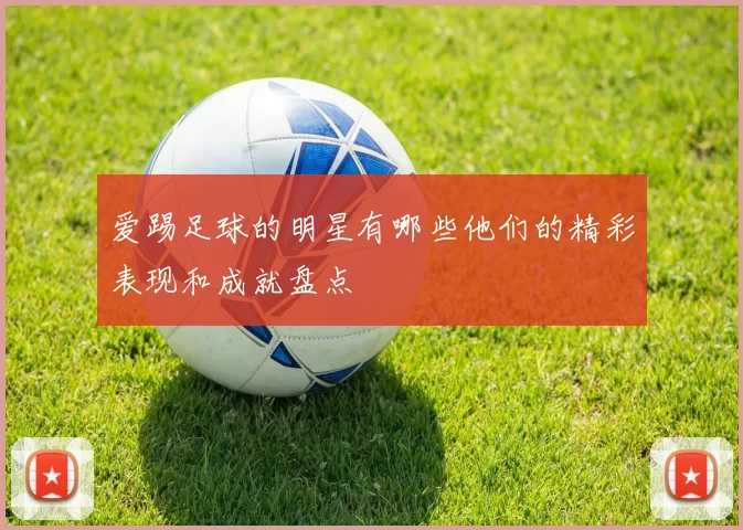 爱踢足球的明星有哪些他们的精彩表现和成就盘点