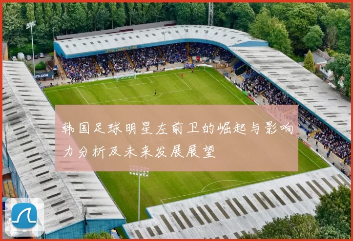 韩国足球明星左前卫的崛起与影响力分析及未来发展展望