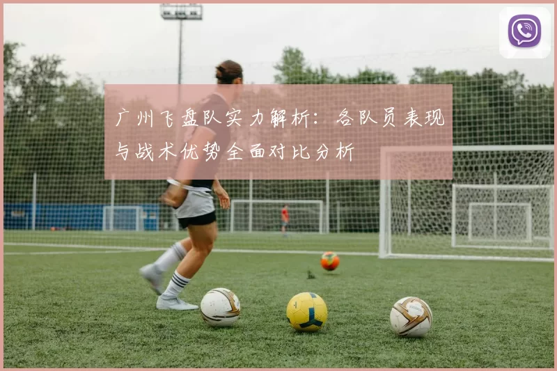 广州飞盘队实力解析：各队员表现与战术优势全面对比分析