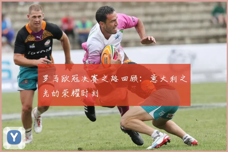 罗马欧冠决赛之路回顾：意大利之光的荣耀时刻