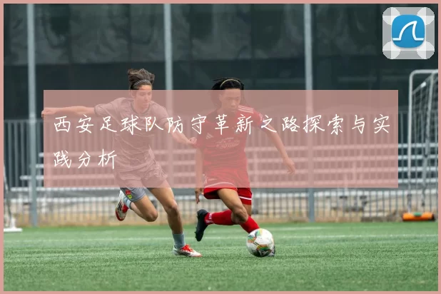 西安足球队防守革新之路探索与实践分析