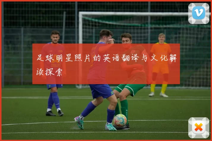 足球明星照片的英语翻译与文化解读探索